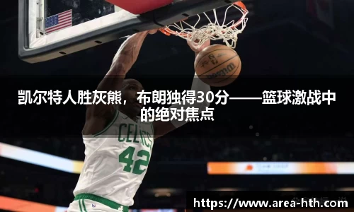 凯尔特人胜灰熊，布朗独得30分——篮球激战中的绝对焦点
