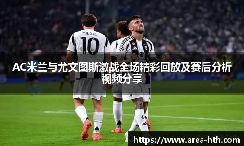AC米兰与尤文图斯激战全场精彩回放及赛后分析视频分享