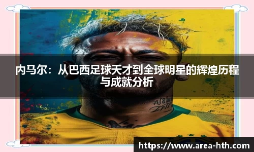 内马尔:从巴西足球天才到全球明星的辉煌历程与成就分析