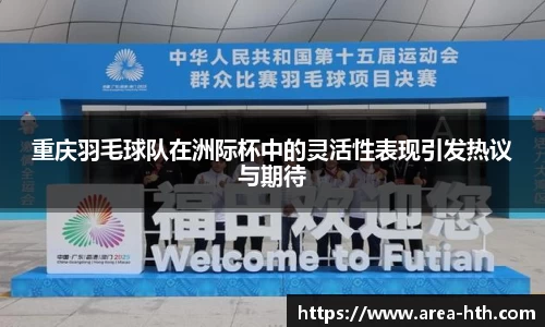 重庆羽毛球队在洲际杯中的灵活性表现引发热议与期待